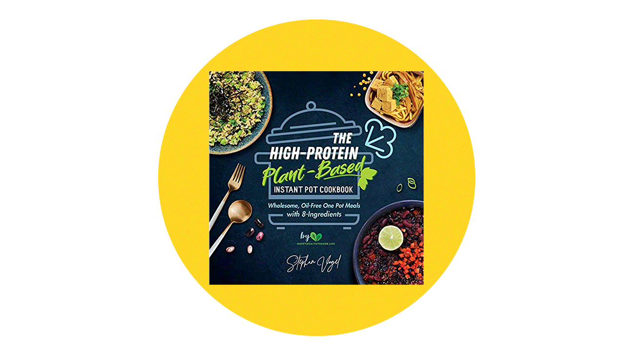 The High-Protein Plant-Based Instant Pot Cookbook: Wholesome, Oil-Free One Pot Meals with 8-Ingredients