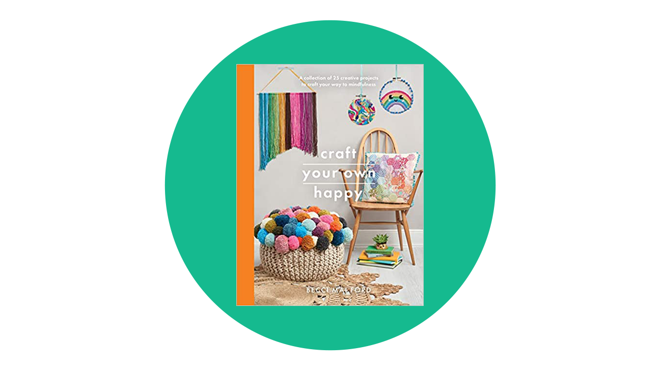 Craft Your Own Happy: A collection of 25 creative projects to craft your way to mindfulness