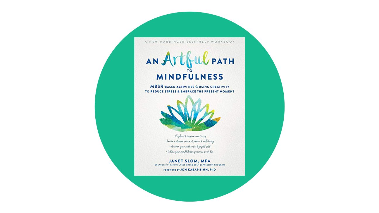 An Artful Path to Mindfulness: MBSR-Based Activities for Using Creativity to Reduce Stress and Embrace the Present Moment