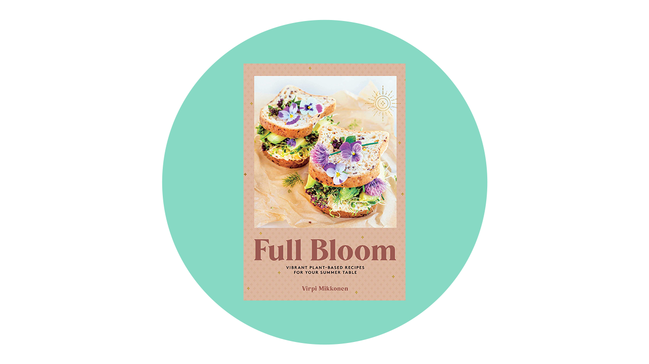 Full Bloom: Vibrant Plant-Based Recipes for Your Summer Table by Virpi Mikkonen