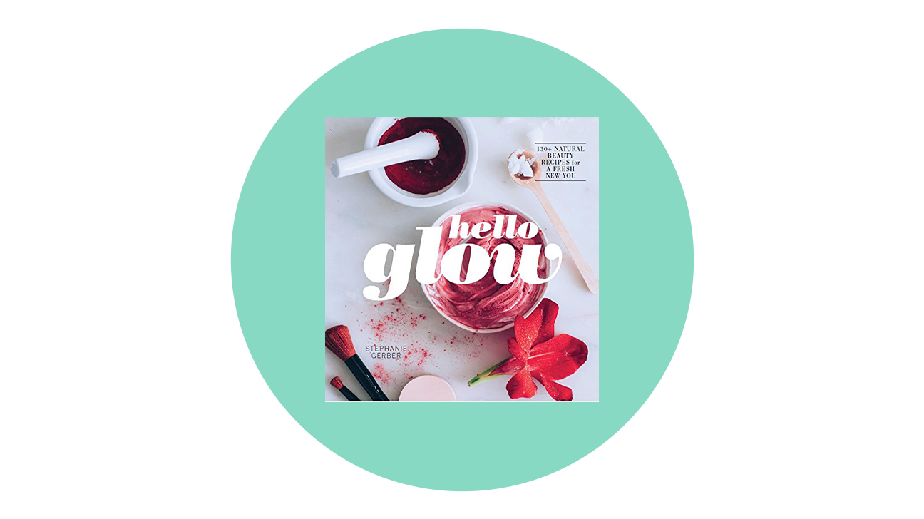 Hello Glow: 150+ Easy Natural Beauty Recipes for a Fresh New You by Stephanie Gerber